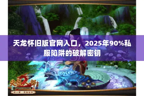天龙怀旧版官网入口,2025年90%私服陷阱的破解密钥 天龙怀旧版官网入口,2025年90%私服陷阱的破解密钥
