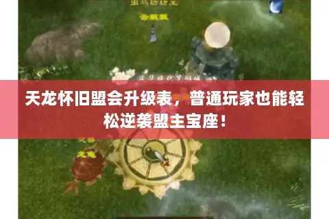 天龙怀旧盟会升级表,普通玩家也能轻松逆袭盟主宝座! 天龙怀旧盟会升级表,普通玩家也能轻松逆袭盟主宝座!