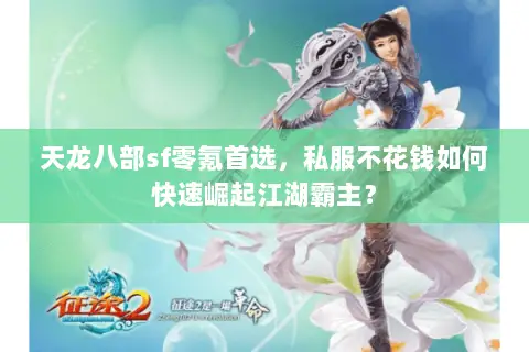 天龙八部sf零氪首选,私服不花钱如何快速崛起江湖霸主? 天龙八部sf零氪首选,私服不花钱如何快速崛起江湖霸主?