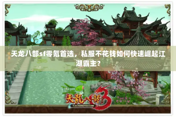 天龙八部sf零氪首选,私服不花钱如何快速崛起江湖霸主? 天龙八部sf零氪首选,私服不花钱如何快速崛起江湖霸主?
