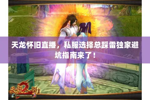 天龙怀旧直播,私服选择总踩雷独家避坑指南来了! 天龙怀旧直播,私服选择总踩雷独家避坑指南来了!