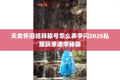 天龙怀旧结拜称号怎么弄字闪2025私服玩家速学秘籍