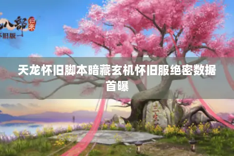 天龙怀旧脚本暗藏玄机怀旧服绝密数据首曝 天龙怀旧脚本暗藏玄机怀旧服绝密数据首曝