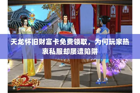 天龙怀旧财富卡免费领取,为何玩家热衷私服却屡遭陷阱 天龙怀旧财富卡免费领取,为何玩家热衷私服却屡遭陷阱