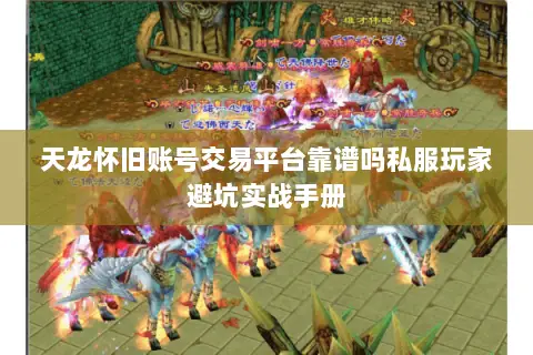 天龙怀旧账号交易平台靠谱吗私服玩家避坑实战手册