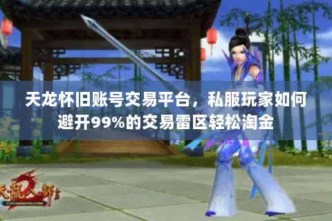 天龙怀旧账号交易平台,私服玩家如何避开99%的交易雷区轻松淘金 天龙怀旧账号交易平台,私服玩家如何避开99%的交易雷区轻松淘金