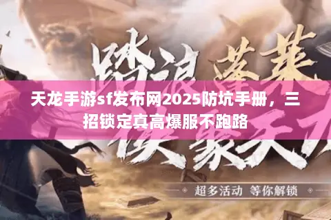 天龙手游sf发布网2025防坑手册，三招锁定真高爆服不跑路