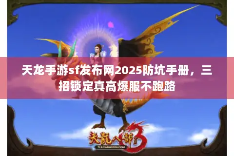 天龙手游sf发布网2025防坑手册，三招锁定真高爆服不跑路