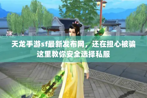 天龙手游sf最新发布网,还在担心被骗这里教你安全选择私服 天龙手游sf最新发布网,还在担心被骗这里教你安全选择私服