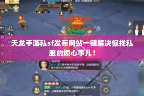 天龙手游私sf发布网站一键解决你找私服的烦心事儿! 天龙手游私sf发布网站一键解决你找私服的烦心事儿!