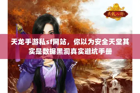 天龙手游私sf网站,你以为安全天堂其实是数据黑洞真实避坑手册 天龙手游私sf网站,你以为安全天堂其实是数据黑洞真实避坑手册