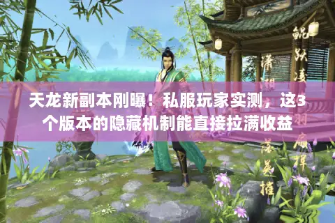 天龙新副本刚曝!私服玩家实测,这3个版本的隐藏机制能直接拉满收益 天龙新副本刚曝!私服玩家实测,这3个版本的隐藏机制能直接拉满收益
