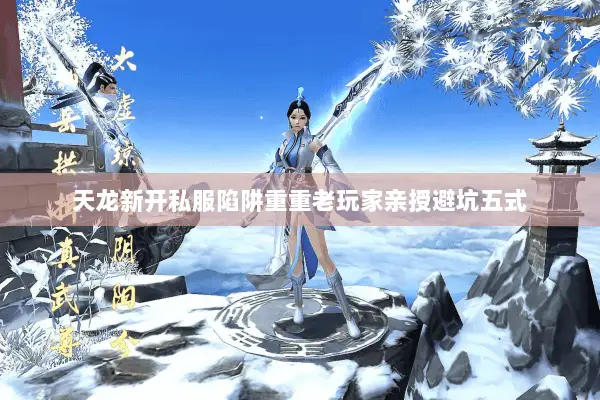 天龙新开私服陷阱重重老玩家亲授避坑五式 天龙新开私服陷阱重重老玩家亲授避坑五式