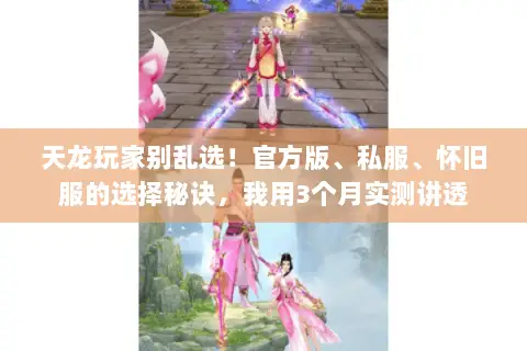 天龙玩家别乱选！官方版、私服、怀旧服的选择秘诀，我用3个月实测讲透