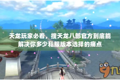 天龙玩家必看,搜天龙八部官方到底能解决你多少私服版本选择的痛点 天龙玩家必看,搜天龙八部官方到底能解决你多少私服版本选择的痛点