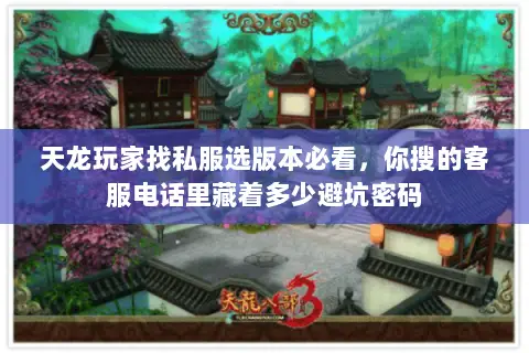 天龙玩家找私服选版本必看,你搜的客服电话里藏着多少避坑密码 天龙玩家找私服选版本必看,你搜的客服电话里藏着多少避坑密码