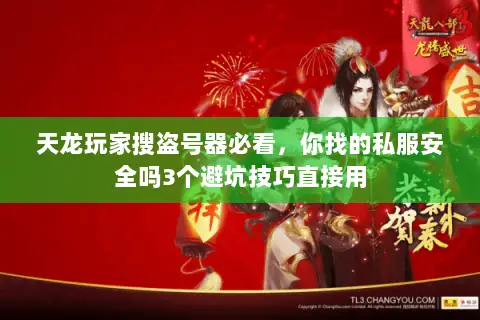 天龙玩家搜盗号器必看,你找的私服安全吗3个避坑技巧直接用 天龙玩家搜盗号器必看,你找的私服安全吗3个避坑技巧直接用