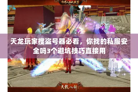 天龙玩家搜盗号器必看,你找的私服安全吗3个避坑技巧直接用 天龙玩家搜盗号器必看,你找的私服安全吗3个避坑技巧直接用