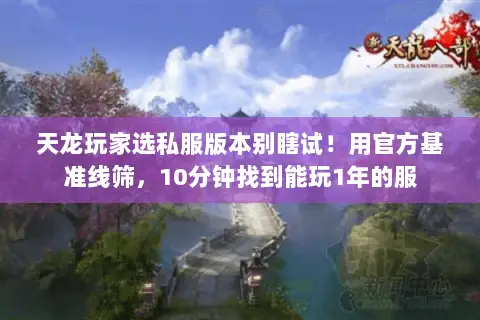 天龙玩家选私服版本别瞎试!用官方基准线筛,10分钟找到能玩1年的服 天龙玩家选私服版本别瞎试!用官方基准线筛,10分钟找到能玩1年的服