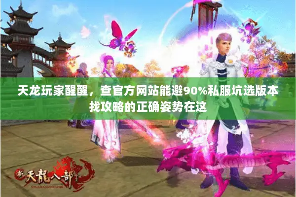 天龙玩家醒醒,查官方网站能避90%私服坑选版本找攻略的正确姿势在这 天龙玩家醒醒,查官方网站能避90%私服坑选版本找攻略的正确姿势在这