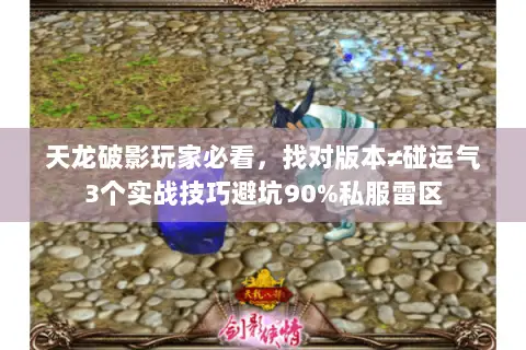 天龙破影玩家必看,找对版本≠碰运气3个实战技巧避坑90%私服雷区 天龙破影玩家必看,找对版本≠碰运气3个实战技巧避坑90%私服雷区