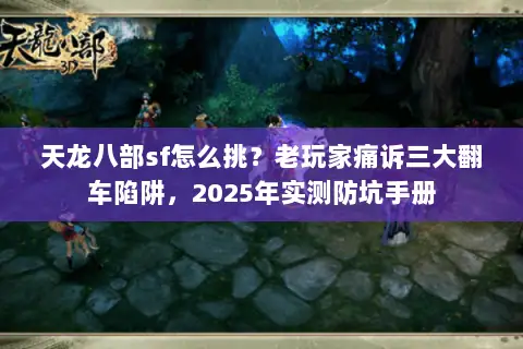 天龙八部sf怎么挑?老玩家痛诉三大翻车陷阱,2025年实测防坑手册 天龙八部sf怎么挑?老玩家痛诉三大翻车陷阱,2025年实测防坑手册