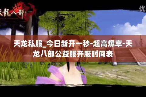 天龙私服_今日新开一秒-超高爆率-天龙八部公益服开服时间表 天龙私服_今日新开一秒-超高爆率-天龙八部公益服开服时间表