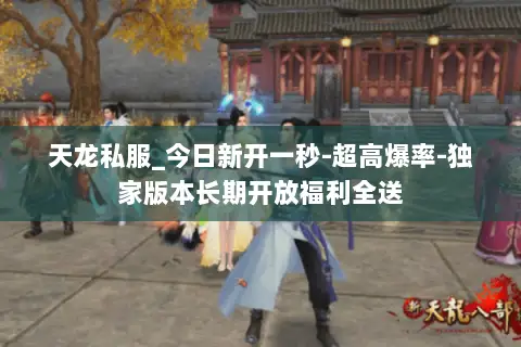 天龙私服_今日新开一秒-超高爆率-独家版本长期开放福利全送