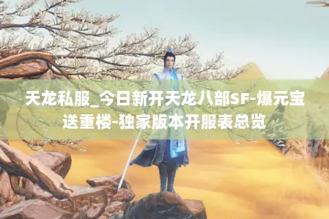 天龙私服_今日新开天龙八部SF-爆元宝送重楼-独家版本开服表总览 天龙私服_今日新开天龙八部SF-爆元宝送重楼-独家版本开服表总览