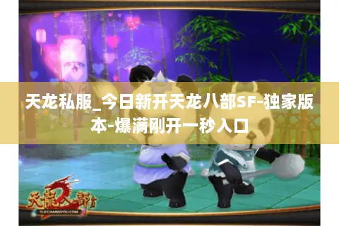 天龙私服_今日新开天龙八部SF-独家版本-爆满刚开一秒入口 天龙私服_今日新开天龙八部SF-独家版本-爆满刚开一秒入口