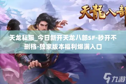 天龙私服_今日新开天龙八部SF-秒开不删档-独家版本福利爆满入口 天龙私服_今日新开天龙八部SF-秒开不删档-独家版本福利爆满入口