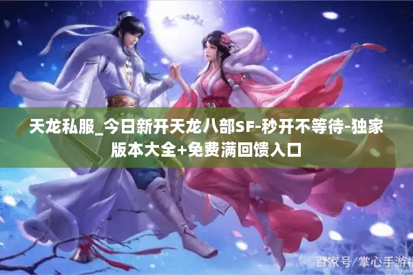 天龙私服_今日新开天龙八部SF-秒开不等待-独家版本大全+免费满回馈入口 天龙私服_今日新开天龙八部SF-秒开不等待-独家版本大全+免费满回馈入口