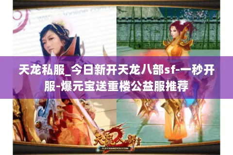 天龙私服_今日新开天龙八部sf-一秒开服-爆元宝送重楼公益服推荐 天龙私服_今日新开天龙八部sf-一秒开服-爆元宝送重楼公益服推荐