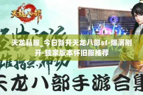 天龙私服_今日新开天龙八部sf-爆满刚开-独家版本怀旧服推荐 天龙私服_今日新开天龙八部sf-爆满刚开-独家版本怀旧服推荐
