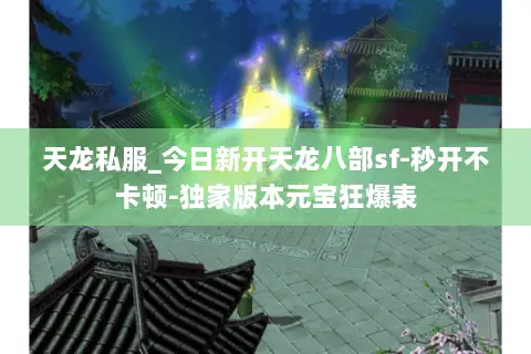 天龙私服_今日新开天龙八部sf-秒开不卡顿-独家版本元宝狂爆表