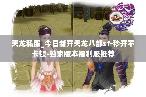 天龙私服_今日新开天龙八部sf-秒开不卡顿-独家版本福利服推荐 天龙私服_今日新开天龙八部sf-秒开不卡顿-独家版本福利服推荐