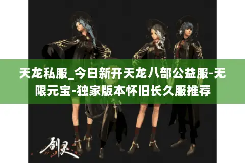 天龙私服_今日新开天龙八部公益服-无限元宝-独家版本怀旧长久服推荐 天龙私服_今日新开天龙八部公益服-无限元宝-独家版本怀旧长久服推荐