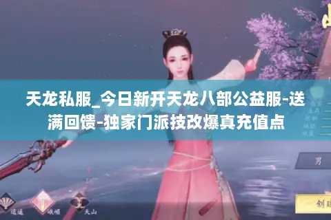 天龙私服_今日新开天龙八部公益服-送满回馈-独家门派技改爆真充值点 天龙私服_今日新开天龙八部公益服-送满回馈-独家门派技改爆真充值点