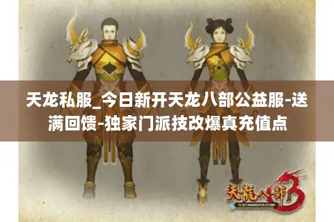 天龙私服_今日新开天龙八部公益服-送满回馈-独家门派技改爆真充值点 天龙私服_今日新开天龙八部公益服-送满回馈-独家门派技改爆真充值点