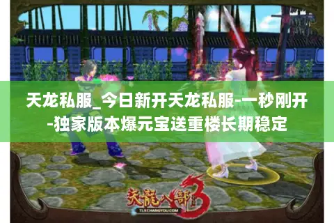 天龙私服_今日新开天龙私服-一秒刚开-独家版本爆元宝送重楼长期稳定