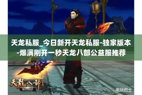 天龙私服_今日新开天龙私服-独家版本-爆满刚开一秒天龙八部公益服推荐 天龙私服_今日新开天龙私服-独家版本-爆满刚开一秒天龙八部公益服推荐