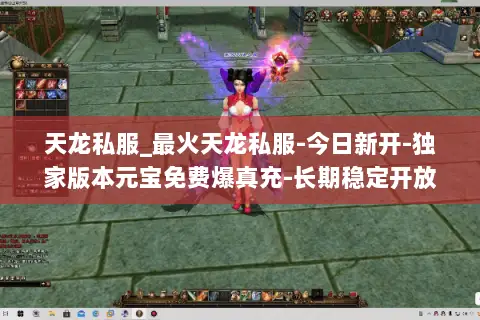 天龙私服_最火天龙私服-今日新开-独家版本元宝免费爆真充-长期稳定开放中