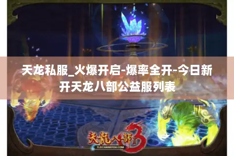 天龙私服_火爆开启-爆率全开-今日新开天龙八部公益服列表 天龙私服_火爆开启-爆率全开-今日新开天龙八部公益服列表
