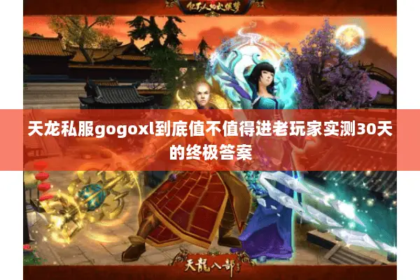 天龙私服gogoxl到底值不值得进老玩家实测30天的终极答案 天龙私服gogoxl到底值不值得进老玩家实测30天的终极答案