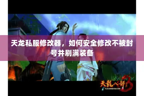 天龙私服修改器,如何安全修改不被封号并刷满装备 天龙私服修改器,如何安全修改不被封号并刷满装备