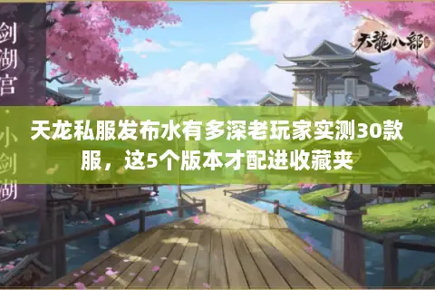 天龙私服发布水有多深老玩家实测30款服，这5个版本才配进收藏夹