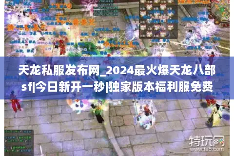 天龙私服发布网_2024最火爆天龙八部sf|今日新开一秒|独家版本福利服免费领 天龙私服发布网_2024最火爆天龙八部sf|今日新开一秒|独家版本福利服免费领