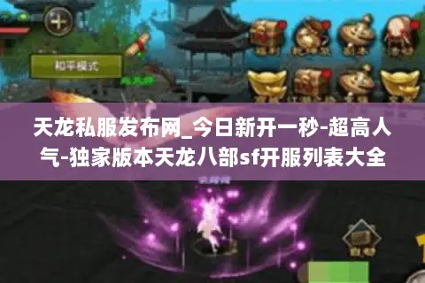 天龙私服发布网_今日新开一秒-超高人气-独家版本天龙八部sf开服列表大全
