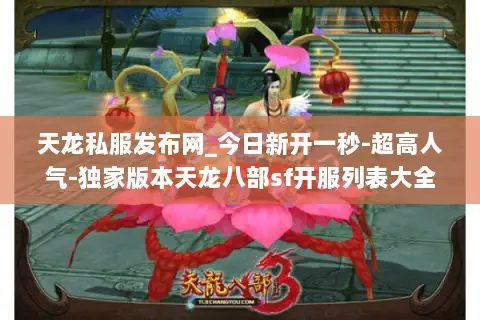 天龙私服发布网_今日新开一秒-超高人气-独家版本天龙八部sf开服列表大全