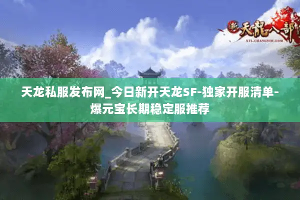 天龙私服发布网_今日新开天龙SF-独家开服清单-爆元宝长期稳定服推荐 天龙私服发布网_今日新开天龙SF-独家开服清单-爆元宝长期稳定服推荐